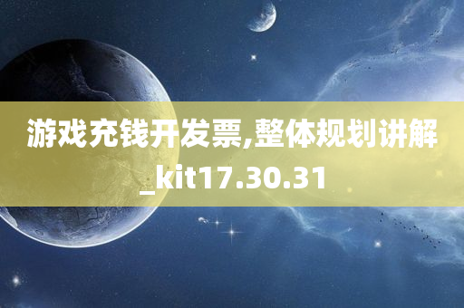 游戏充钱开发票,整体规划讲解_kit17.30.31