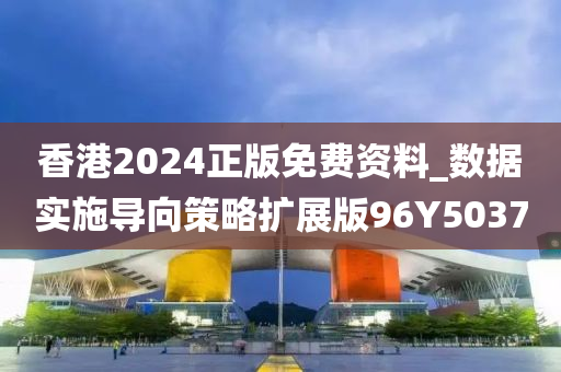 香港2024正版免费资料_数据实施导向策略扩展版96Y5037