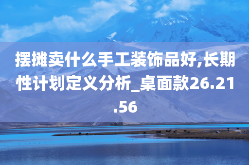 摆摊卖什么手工装饰品好,长期性计划定义分析_桌面款26.21.56