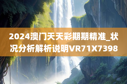 2024澳门天天彩期期精准_状况分析解析说明VR71X7398