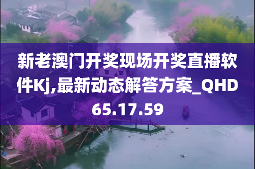 新老澳门开奖现场开奖直播软件Kj,最新动态解答方案_QHD65.17.59