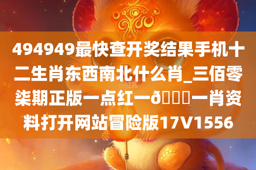 494949最快查开奖结果手机十二生肖东西南北什么肖_三佰零柒期正版一点红一🐎一肖资料打开网站冒险版17V1556