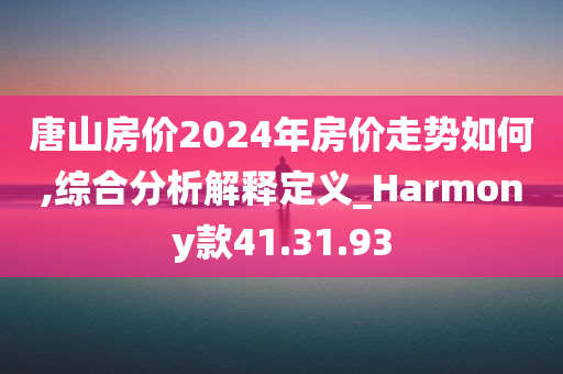 唐山房价2024年房价走势如何,综合分析解释定义_Harmony款41.31.93