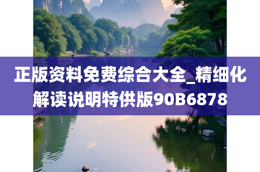 正版资料免费综合大全_精细化解读说明特供版90B6878