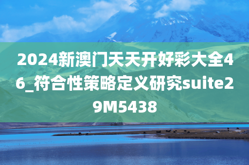 2024新澳门天天开好彩大全46_符合性策略定义研究suite29M5438