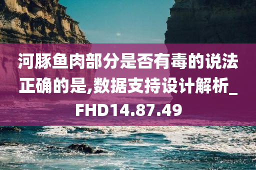 河豚鱼肉部分是否有毒的说法正确的是,数据支持设计解析_FHD14.87.49