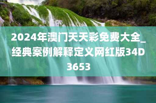 2024年澳门天天彩免费大全_经典案例解释定义网红版34D3653