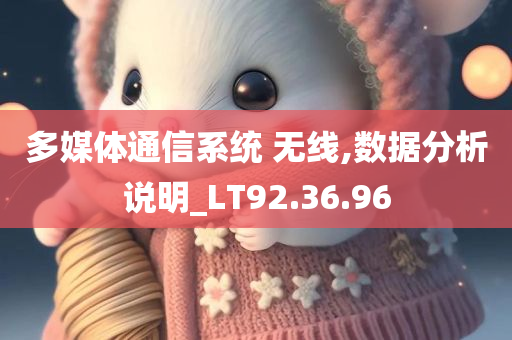 多媒体通信系统 无线,数据分析说明_LT92.36.96