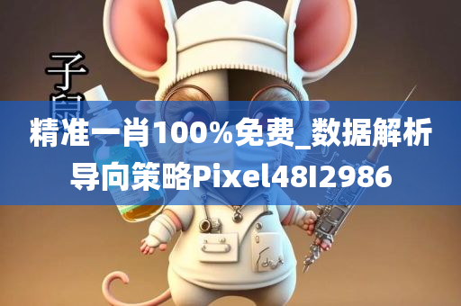 精准一肖100%免费_数据解析导向策略Pixel48I2986