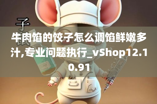 牛肉馅的饺子怎么调馅鲜嫩多汁,专业问题执行_vShop12.10.91