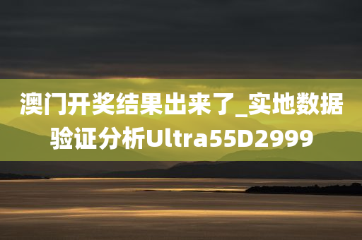 澳门开奖结果出来了_实地数据验证分析Ultra55D2999