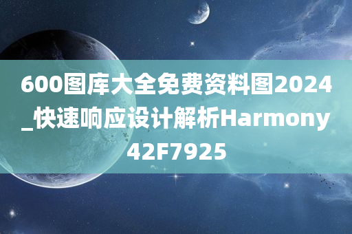 600图库大全免费资料图2024_快速响应设计解析Harmony42F7925