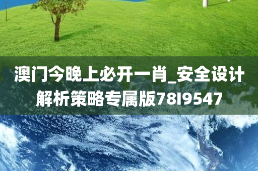 澳门今晚上必开一肖_安全设计解析策略专属版78I9547