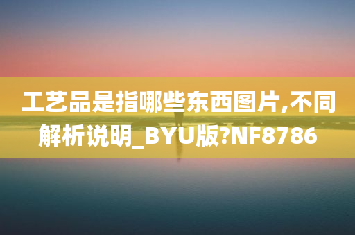 工艺品是指哪些东西图片,不同解析说明_BYU版?NF8786