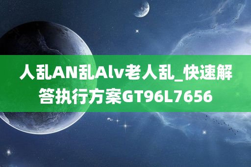 人乱AN乱Alv老人乱_快速解答执行方案GT96L7656