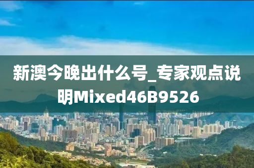 新澳今晚出什么号_专家观点说明Mixed46B9526