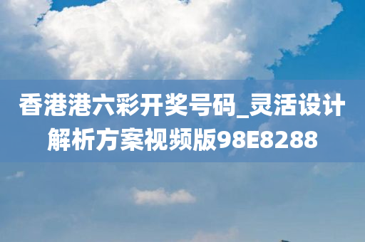 香港港六彩开奖号码_灵活设计解析方案视频版98E8288