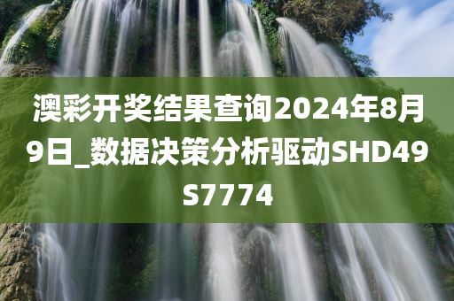 澳彩开奖结果查询2024年8月9日_数据决策分析驱动SHD49S7774