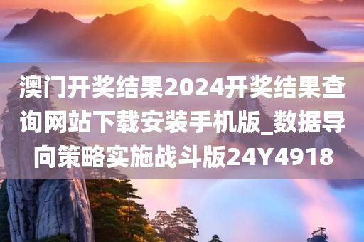 澳门开奖结果2024开奖结果查询网站下载安装手机版_数据导向策略实施战斗版24Y4918