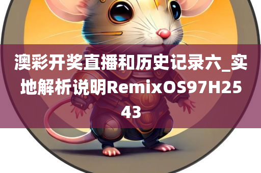 澳彩开奖直播和历史记录六_实地解析说明RemixOS97H2543