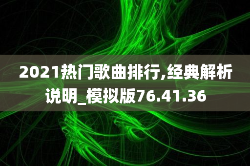 2021热门歌曲排行,经典解析说明_模拟版76.41.36