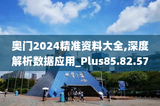 奥门2024精准资料大全,深度解析数据应用_Plus85.82.57