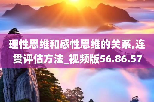 理性思维和感性思维的关系,连贯评估方法_视频版56.86.57