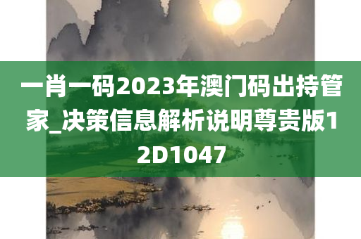 一肖一码2023年澳门码出持管家_决策信息解析说明尊贵版12D1047