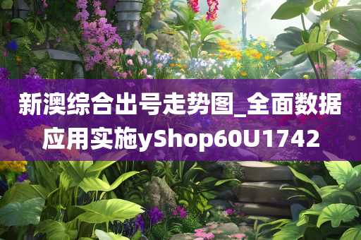 新澳综合出号走势图_全面数据应用实施yShop60U1742