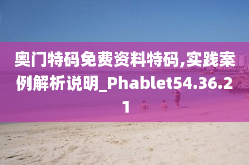 奥门特码免费资料特码,实践案例解析说明_Phablet54.36.21