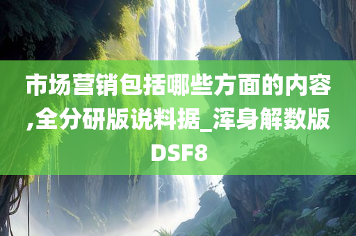 市场营销包括哪些方面的内容,全分研版说料据_浑身解数版DSF8