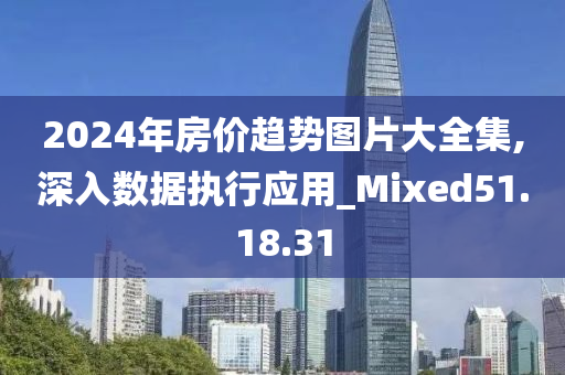 2024年房价趋势图片大全集,深入数据执行应用_Mixed51.18.31