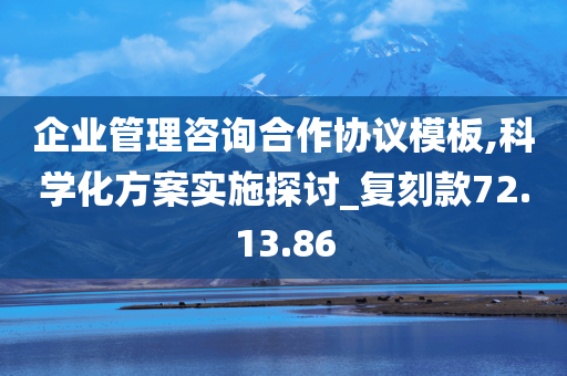 企业管理咨询合作协议模板,科学化方案实施探讨_复刻款72.13.86