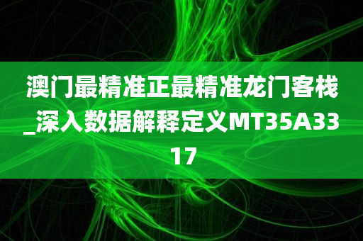 澳门最精准正最精准龙门客栈_深入数据解释定义MT35A3317