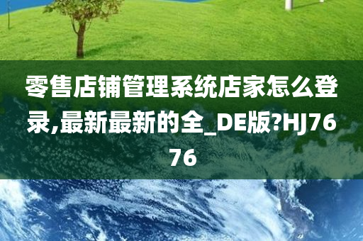 零售店铺管理系统店家怎么登录,最新最新的全_DE版?HJ7676