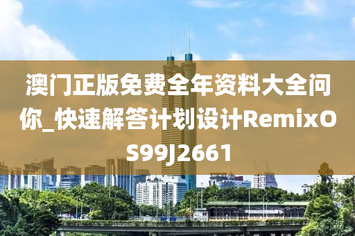 澳门正版免费全年资料大全问你_快速解答计划设计RemixOS99J2661