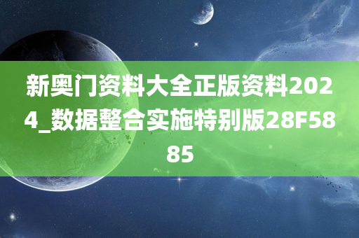 新奥门资料大全正版资料2024_数据整合实施特别版28F5885