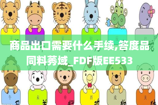 商品出口需要什么手续,答度品同料莠域_FDF版EE533