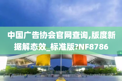 中国广告协会官网查询,版度新据解态效_标准版?NF8786