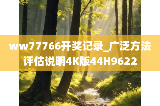 ww77766开奖记录_广泛方法评估说明4K版44H9622