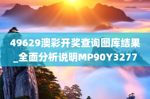 49629澳彩开奖查询图库结果_全面分析说明MP90Y3277