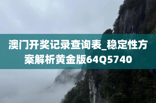 澳门开奖记录查询表_稳定性方案解析黄金版64Q5740