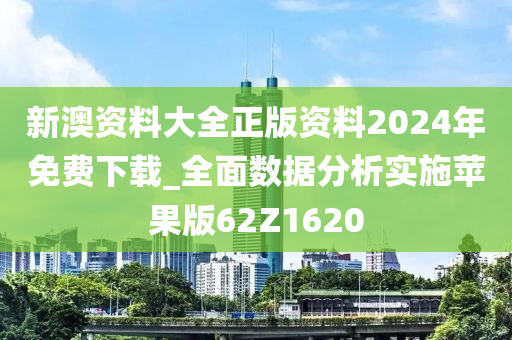 新澳资料大全正版资料2024年免费下载_全面数据分析实施苹果版62Z1620