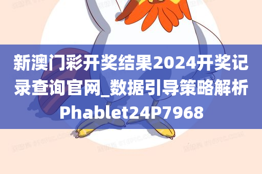 新澳门彩开奖结果2024开奖记录查询官网_数据引导策略解析Phablet24P7968