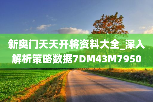 新奥门天天开将资料大全_深入解析策略数据7DM43M7950