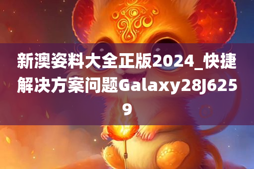 新澳姿料大全正版2024_快捷解决方案问题Galaxy28J6259