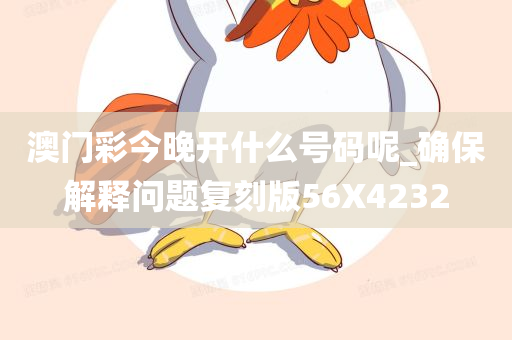 澳门彩今晚开什么号码呢_确保解释问题复刻版56X4232