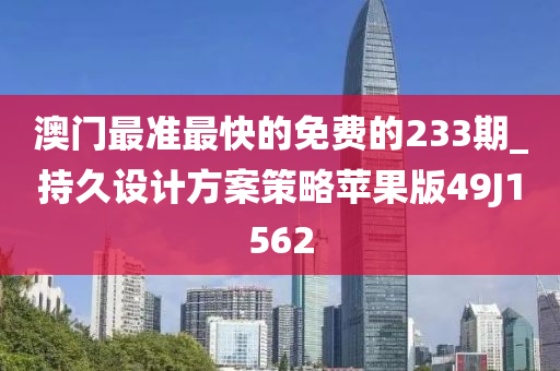 澳门最准最快的免费的233期_持久设计方案策略苹果版49J1562