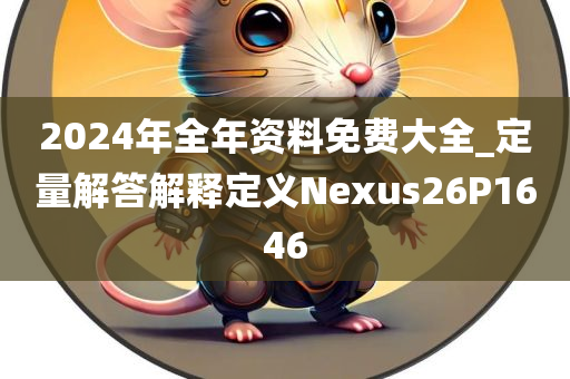 2024年全年资料免费大全_定量解答解释定义Nexus26P1646