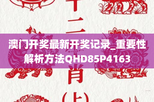 澳门开奖最新开奖记录_重要性解析方法QHD85P4163